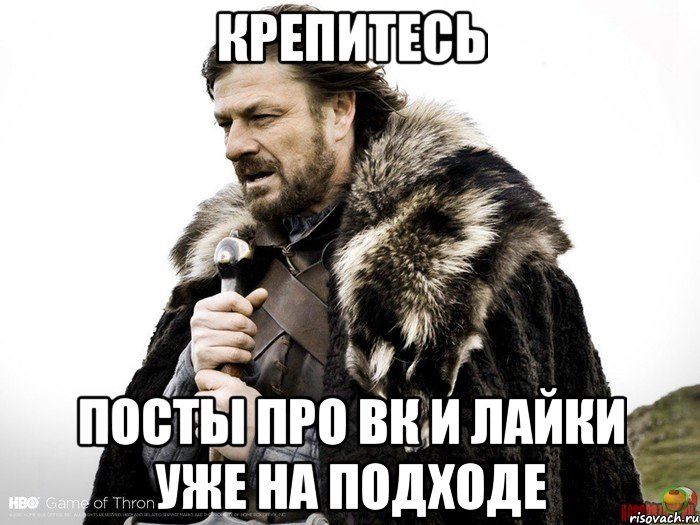 Крепитесь посты про вк и лайки уже на подходе, Мем Зима близко крепитесь (Нед Старк)