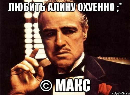 Любить Алину охуенно ;* © Макс, Мем крестный отец