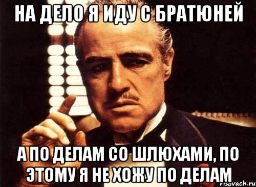 на дело я иду с братюней а по делам со шлюхами, По этому я не хожу по делам, Мем крестный отец