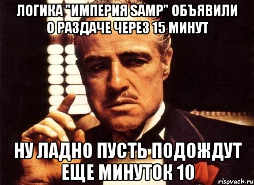 Логика "Империя SAMP" объявили о раздаче через 15 минут ну ладно пусть подождут еще минуток 10, Мем крестный отец