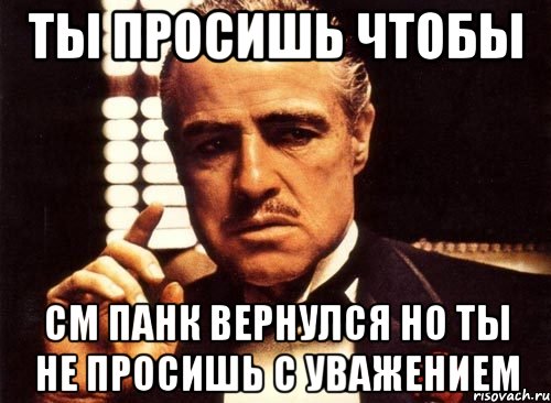 ты просишь чтобы См Панк вернулся но ты не просишь с уважением, Мем крестный отец