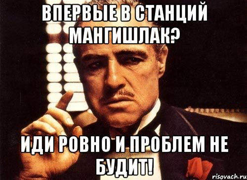 Впервые в Станций Мангишлак? Иди ровно и проблем не будит!, Мем крестный отец