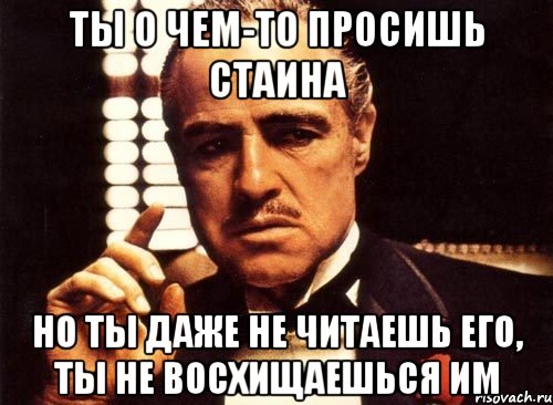 Ты о чем-то просишь Стаина но ты даже не читаешь его, ты не восхищаешься им, Мем крестный отец