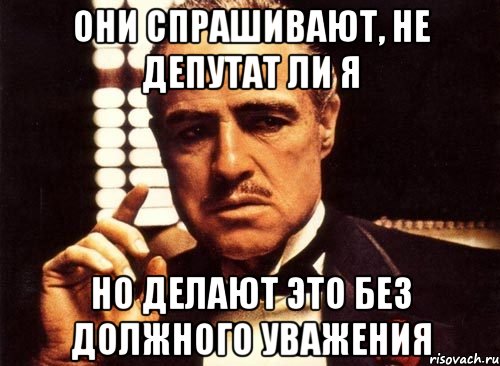 Они спрашивают, не депутат ли я Но делают это без должного уважения, Мем крестный отец