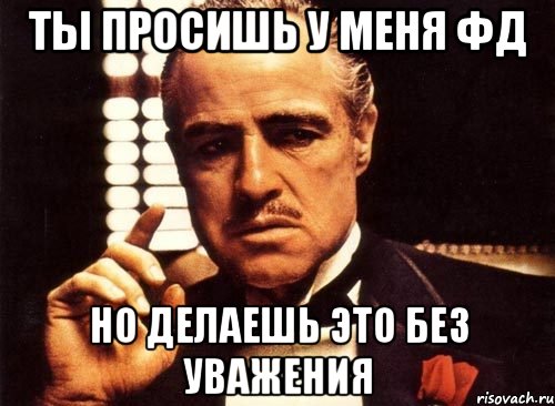 Ты просишь у меня фд но делаешь это без уважения, Мем крестный отец