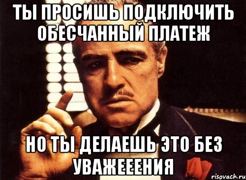 Ты просишь подключить обесчанный платеж Но ты делаешь это без уважееения, Мем крестный отец