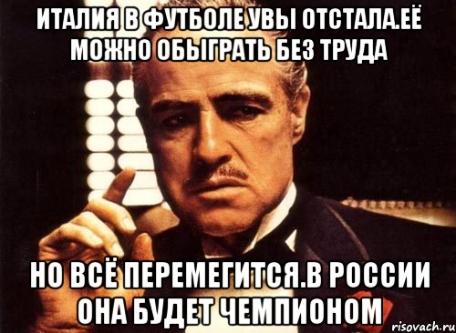 Италия в футболе увы отстала.её можно обыграть без труда Но всё перемегится.в россии она будет чемпионом, Мем крестный отец