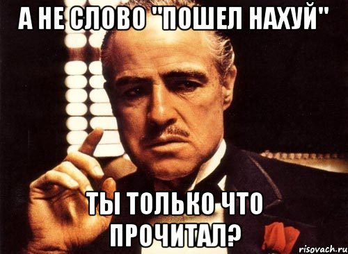 А НЕ СЛОВО "ПОШЕЛ НАХУЙ" ТЫ ТОЛЬКО ЧТО ПРОЧИТАЛ?, Мем крестный отец