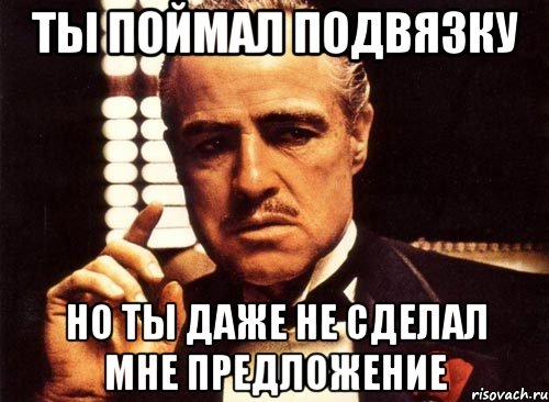 ты поймал подвязку но ты даже не сделал мне предложение, Мем крестный отец