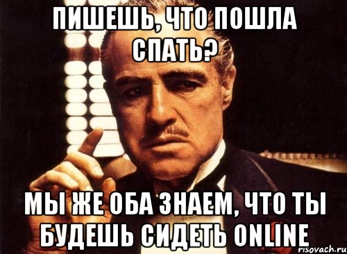 Пишешь, что пошла спать? мы же оба знаем, что ты будешь сидеть online, Мем крестный отец