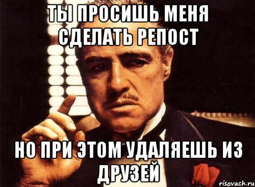 ты просишь меня сделать репост но при этом удаляешь из друзей, Мем крестный отец