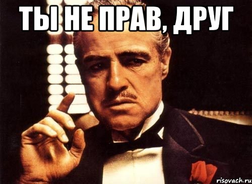 ТЫ НЕ ПРАВ, ДРУГ , Мем крестный отец