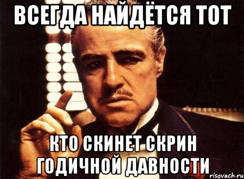 Всегда найдётся тот кто скинет скрин годичной давности, Мем крестный отец