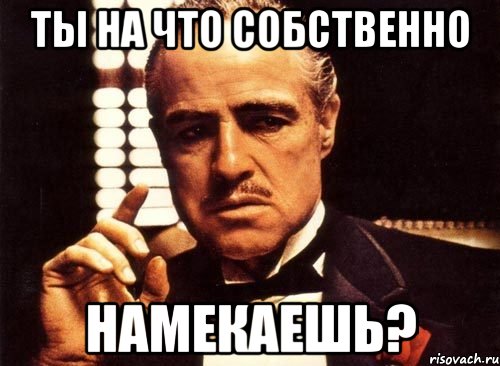 ты на что собственно намекаешь?, Мем крестный отец