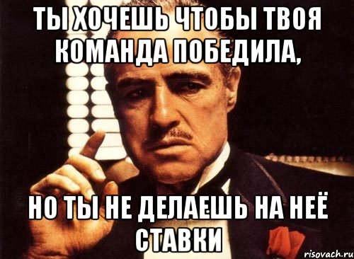 Ты хочешь чтобы твоя команда победила, но ты не делаешь на неё ставки, Мем крестный отец