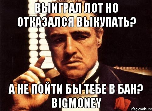 Выиграл лот но отказался выкупать? А не пойти бы тебе в БАН? BigMoney, Мем крестный отец