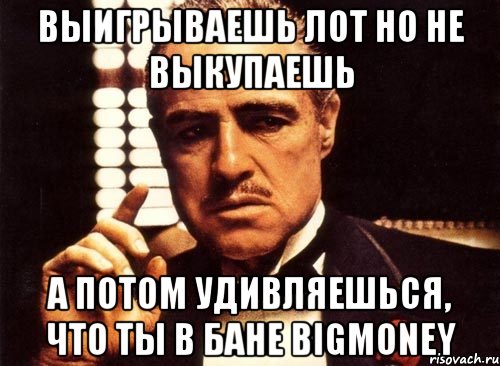 Выигрываешь лот но не выкупаешь а потом удивляешься, что ты в БАНе BigMoney, Мем крестный отец