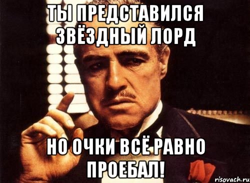 Ты представился ЗВЁЗДНЫЙ ЛОРД Но очки всё равно проебал!, Мем крестный отец