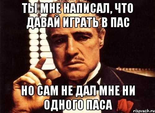 Ты мне написал, что давай играть в пас Но сам не дал мне ни одного паса, Мем крестный отец