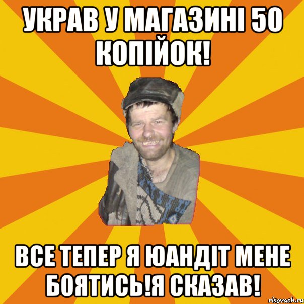 Украв у магазині 50 копійок! Все тепер я юандіт мене боятись!Я сказав!