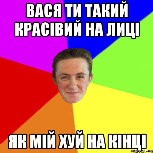 вася ти такий красівий на лиці як мій хуй на кінці