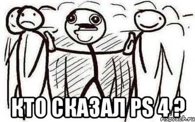  КТО СКАЗАЛ PS 4 ?, Мем Кто сказал PS 4