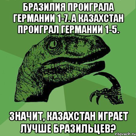 Бразилия проиграла Германии 1-7. А Казахстан проиграл Германии 1-5. Значит, Казахстан играет лучше бразильцев?