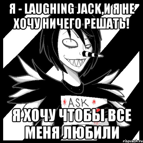 Я - Laughing Jack,и я не хочу ничего решать! Я хочу чтобы все меня любили, Мем Laughing Jack