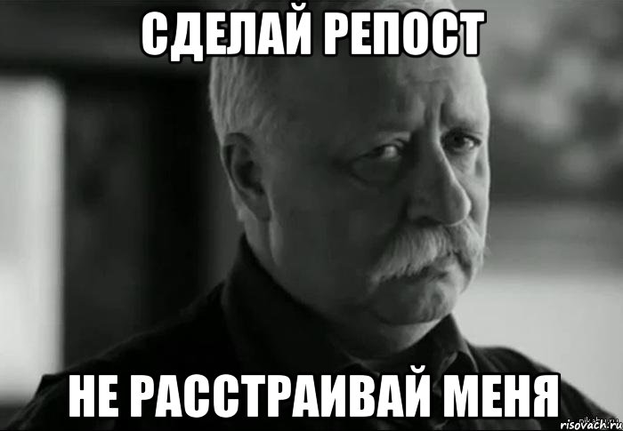 СДЕЛАЙ РЕПОСТ НЕ РАССТРАИВАЙ МЕНЯ, Мем Не расстраивай Леонида Аркадьевича