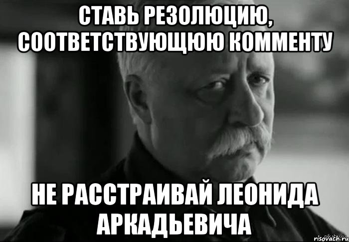 Ставь резолюцию, соответствующюю комменту Не расстраивай Леонида Аркадьевича, Мем Не расстраивай Леонида Аркадьевича