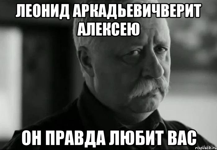 Леонид Аркадьевичверит Алексею он правда любит вас, Мем Не расстраивай Леонида Аркадьевича