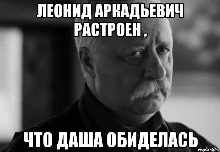 Леонид Аркадьевич растроен , Что даша обиделась, Мем Не расстраивай Леонида Аркадьевича