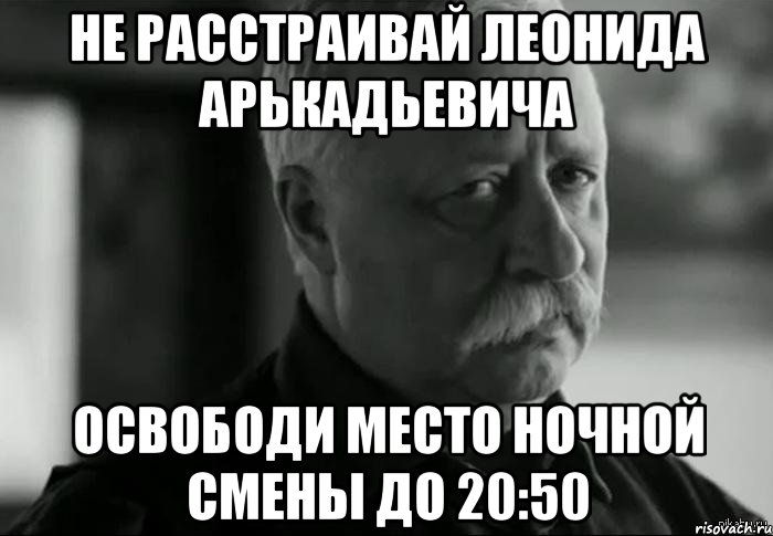 Не расстраивай Леонида Арькадьевича Освободи место ночной смены до 20:50, Мем Не расстраивай Леонида Аркадьевича