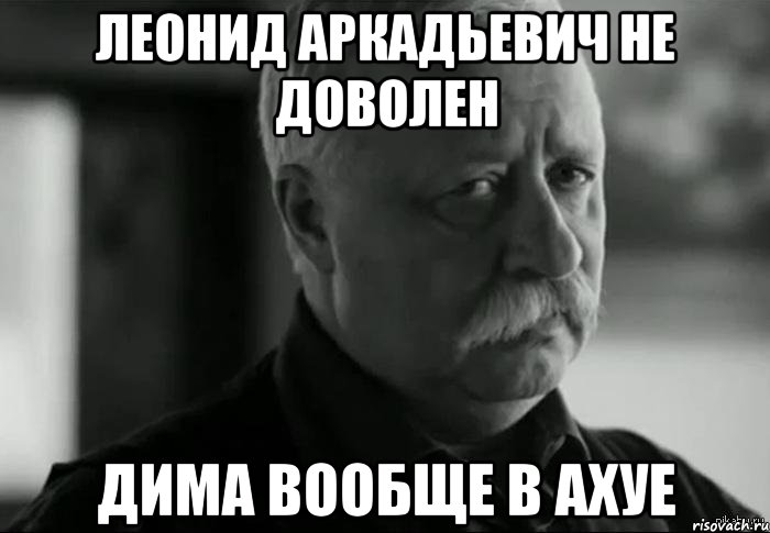 Леонид Аркадьевич не доволен Дима вообще в ахуе, Мем Не расстраивай Леонида Аркадьевича