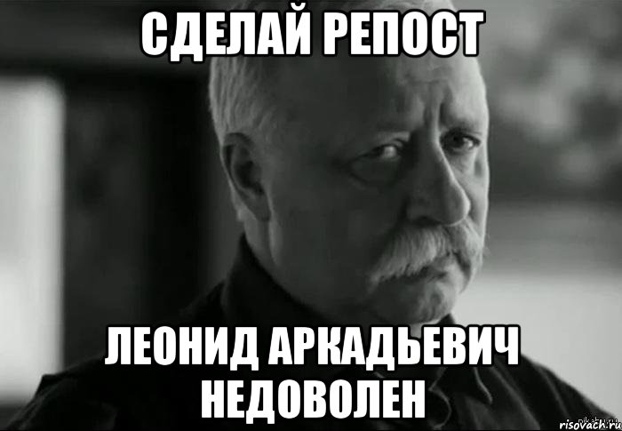 сделай репост ЛЕОНИД АРКАДЬЕВИЧ НЕДОВОЛЕН, Мем Не расстраивай Леонида Аркадьевича
