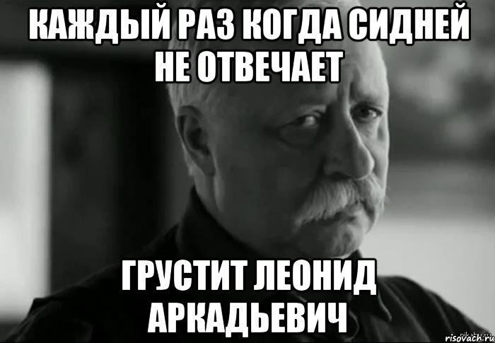 Каждый раз когда сидней не отвечает грустит Леонид Аркадьевич, Мем Не расстраивай Леонида Аркадьевича