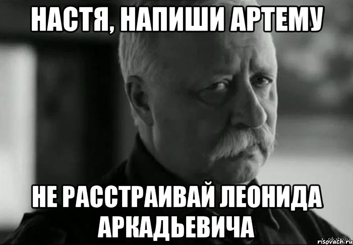 Настя, напиши Артему не расстраивай Леонида Аркадьевича, Мем Не расстраивай Леонида Аркадьевича