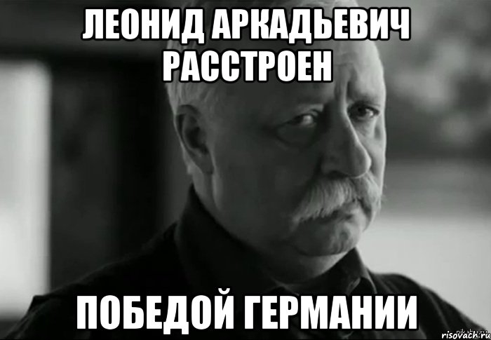 Леонид Аркадьевич расстроен Победой Германии, Мем Не расстраивай Леонида Аркадьевича