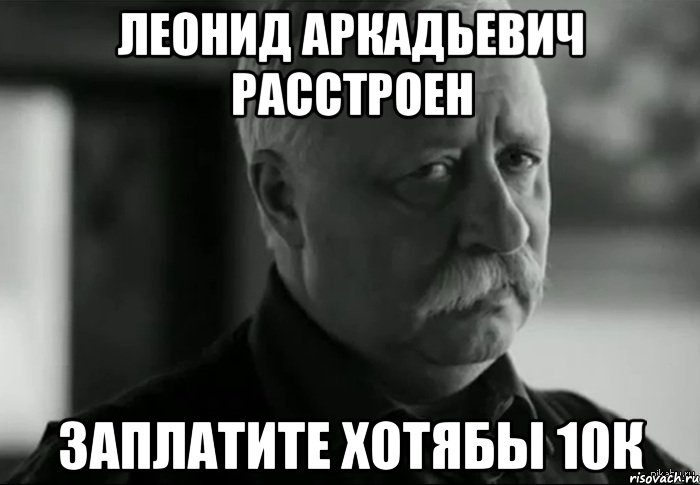 Леонид Аркадьевич расстроен заплатите хотябы 10к, Мем Не расстраивай Леонида Аркадьевича