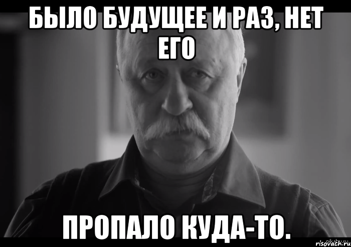 Было будущее и раз, нет его Пропало куда-то., Мем Не огорчай Леонида Аркадьевича