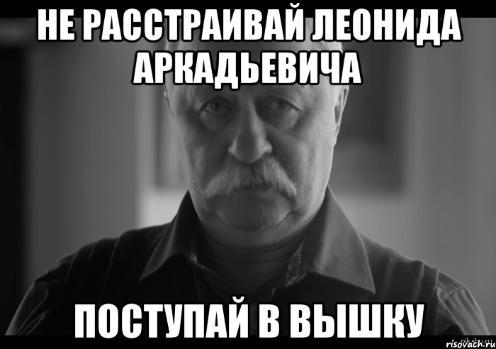 Не расстраивай Леонида Аркадьевича поступай в Вышку, Мем Не огорчай Леонида Аркадьевича