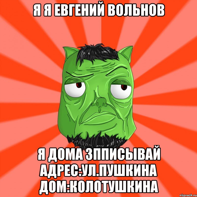 Я я евгений вольнов Я дома зпписывай Адрес:ул.пушкина дом:колотушкина, Мем Лицо Вольнова когда ему говорят