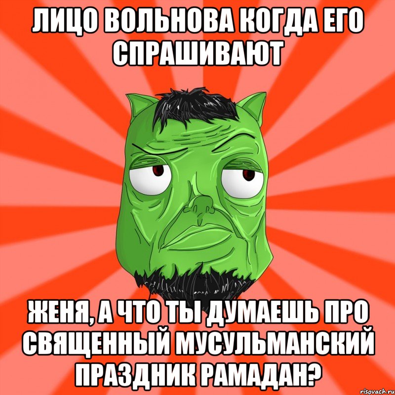 Лицо Вольнова когда его спрашивают Женя, а что ты думаешь про священный мусульманский праздник рамадан?, Мем Лицо Вольнова когда ему говорят