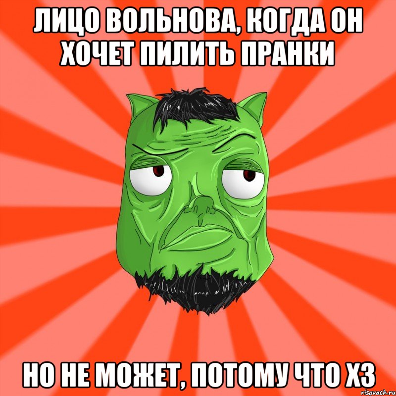 Лицо Вольнова, когда он хочет пилить пранки Но не может, потому что ХЗ, Мем Лицо Вольнова когда ему говорят