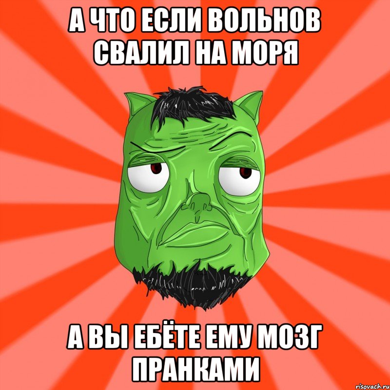 А что если вольнов свалил на моря А вы ебёте ему мозг пранками, Мем Лицо Вольнова когда ему говорят