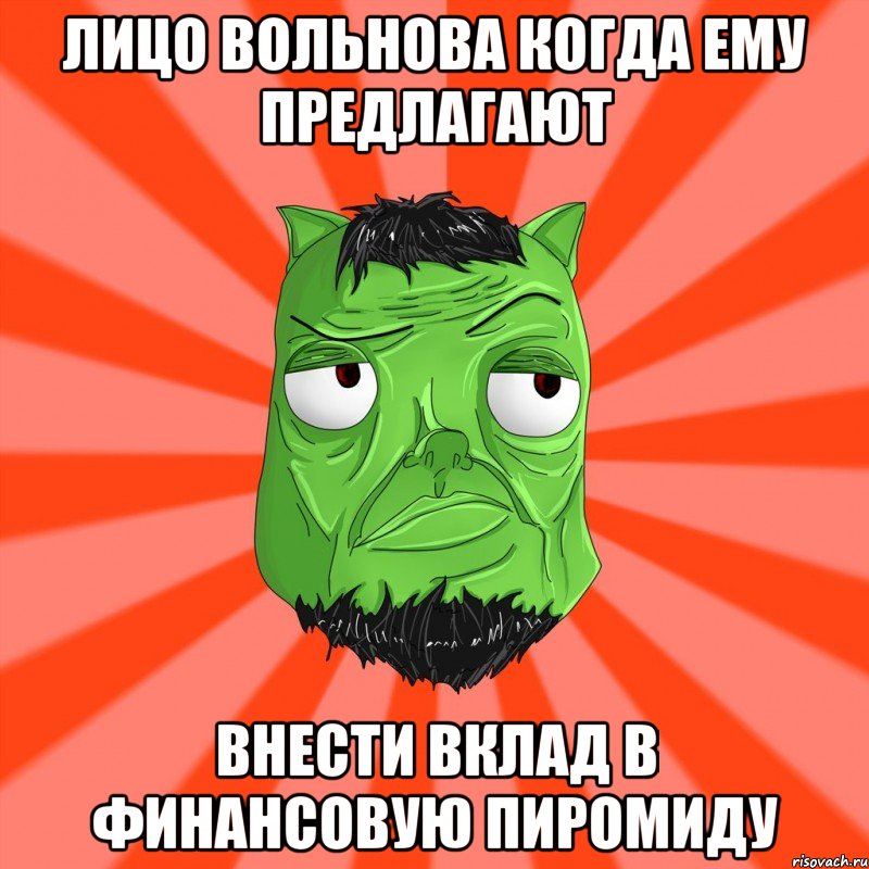 Лицо Вольнова когда ему предлагают Внести вклад в финансовую пиромиду, Мем Лицо Вольнова когда ему говорят