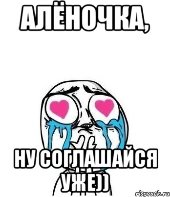 Алёночка, ну соглашайся уже)), Мем Влюбленный