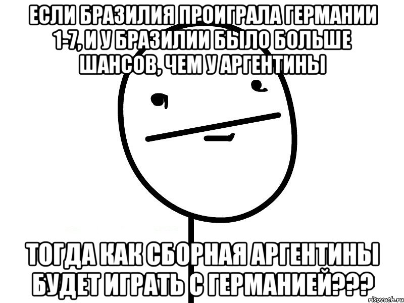 если бразилия проиграла германии 1-7, и у бразилии было больше шансов, чем у аргентины тогда как сборная аргентины будет играть с германией???, Мем Покерфэйс