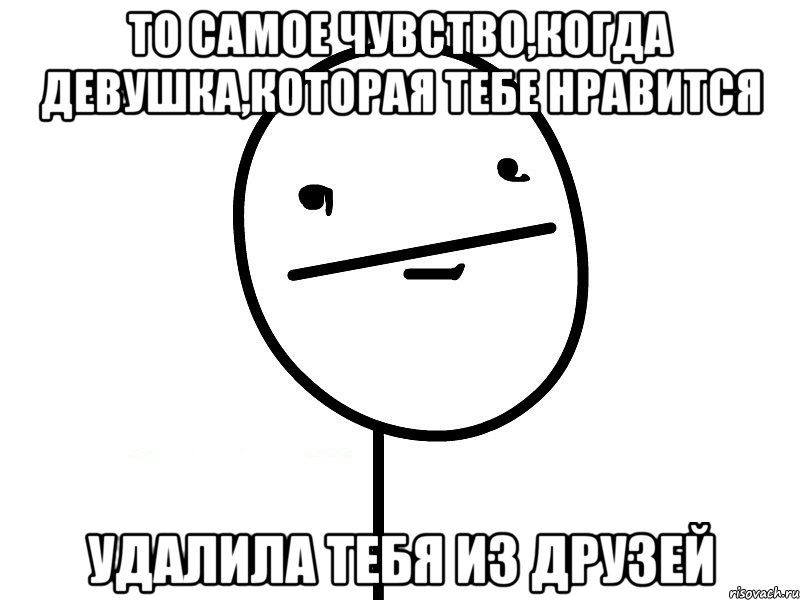 ТО САМОЕ ЧУВСТВО,КОГДА ДЕВУШКА,КОТОРАЯ ТЕБЕ НРАВИТСЯ УДАЛИЛА ТЕБЯ ИЗ ДРУЗЕЙ, Мем Покерфэйс