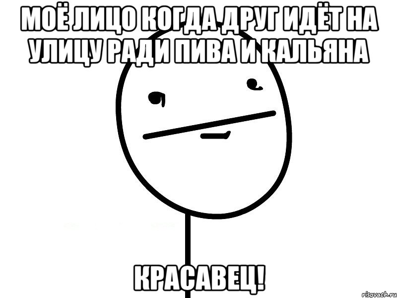 Моё лицо когда друг идёт на улицу ради пива и кальяна Красавец!, Мем Покерфэйс